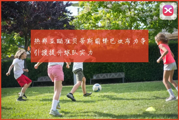 热那亚瞄准贝蒂斯前锋巴坎布力争引援提升球队实力