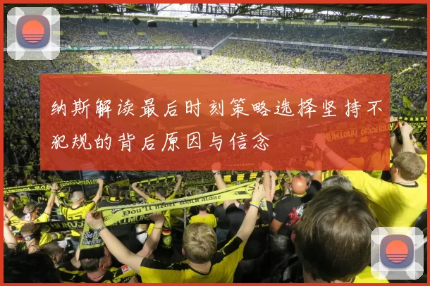 纳斯解读最后时刻策略选择坚持不犯规的背后原因与信念
