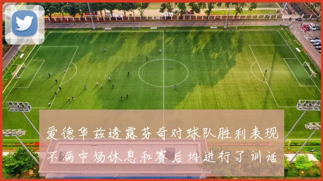 爱德华兹透露芬奇对球队胜利表现不满中场休息和赛后均进行了训话
