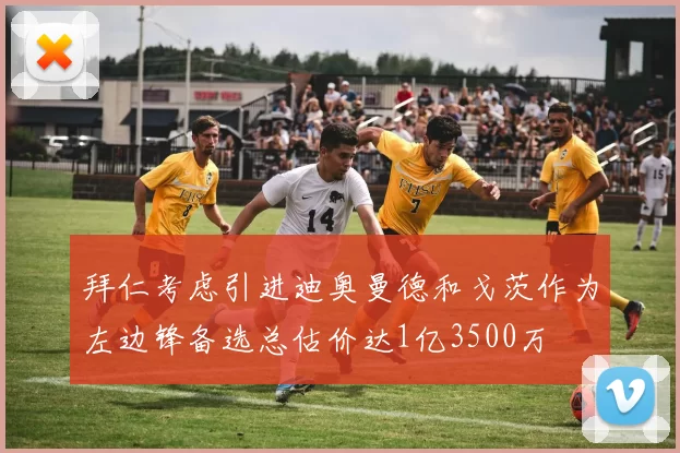 拜仁考虑引进迪奥曼德和戈茨作为左边锋备选总估价达1亿3500万